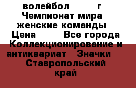 15.1) волейбол : 1978 г - Чемпионат мира - женские команды › Цена ­ 99 - Все города Коллекционирование и антиквариат » Значки   . Ставропольский край